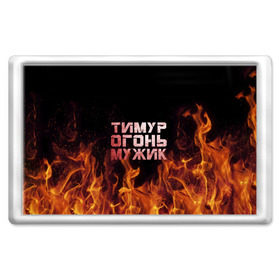 Магнит 45*70 с принтом Тимур огонь мужик в Петрозаводске, Пластик | Размер: 78*52 мм; Размер печати: 70*45 | пламя | тима