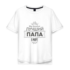 Мужская футболка хлопок Oversize с принтом Лучший папа в мире в Петрозаводске, 100% хлопок | свободный крой, круглый ворот, “спинка” длиннее передней части | 