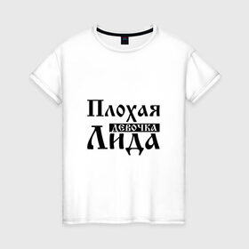 Женская футболка хлопок с принтом Плохая девочка Лида в Петрозаводске, 100% хлопок | прямой крой, круглый вырез горловины, длина до линии бедер, слегка спущенное плечо | 