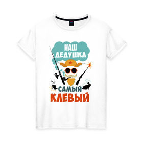 Женская футболка хлопок с принтом Наш Дедушка Самый Клёвый в Петрозаводске, 100% хлопок | прямой крой, круглый вырез горловины, длина до линии бедер, слегка спущенное плечо | дед | дедуля | лучший