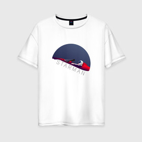 Женская футболка хлопок Oversize с принтом starman в Петрозаводске, 100% хлопок | свободный крой, круглый ворот, спущенный рукав, длина до линии бедер
 | spacex | tesla | илон маск | маск | спейс икс | тесла
