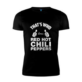 Мужская футболка премиум с принтом Вот кто любит Red Hot Chili Peppers в Петрозаводске, 92% хлопок, 8% лайкра | приталенный силуэт, круглый вырез ворота, длина до линии бедра, короткий рукав | red hot chili peppers | rhcp | перцы | ред хот чили пепперс | рхчп | рэд