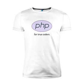 Мужская футболка премиум с принтом PHP for true coders в Петрозаводске, 92% хлопок, 8% лайкра | приталенный силуэт, круглый вырез ворота, длина до линии бедра, короткий рукав | coder | php | programmer | true | web | веб | программист