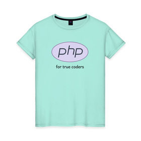 Женская футболка хлопок с принтом PHP for true coders в Петрозаводске, 100% хлопок | прямой крой, круглый вырез горловины, длина до линии бедер, слегка спущенное плечо | coder | php | programmer | true | web | веб | программист