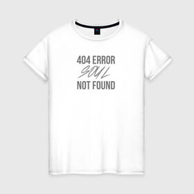 Женская футболка хлопок с принтом Error 404: Soul not found в Петрозаводске, 100% хлопок | прямой крой, круглый вырез горловины, длина до линии бедер, слегка спущенное плечо | 