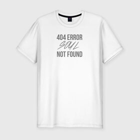 Мужская футболка премиум с принтом Error 404: Soul not found в Петрозаводске, 92% хлопок, 8% лайкра | приталенный силуэт, круглый вырез ворота, длина до линии бедра, короткий рукав | Тематика изображения на принте: 