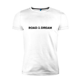 Мужская футболка премиум с принтом Road to the dream. Black в Петрозаводске, 92% хлопок, 8% лайкра | приталенный силуэт, круглый вырез ворота, длина до линии бедра, короткий рукав | мечта | мотивация | следуй за мечтой | спорт