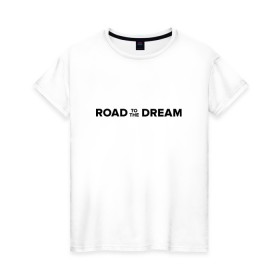 Женская футболка хлопок с принтом Road to the dream. Black в Петрозаводске, 100% хлопок | прямой крой, круглый вырез горловины, длина до линии бедер, слегка спущенное плечо | мечта | мотивация | следуй за мечтой | спорт