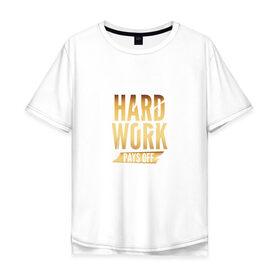 Мужская футболка хлопок Oversize с принтом Hard work pays off. Gold в Петрозаводске, 100% хлопок | свободный крой, круглый ворот, “спинка” длиннее передней части | Тематика изображения на принте: 