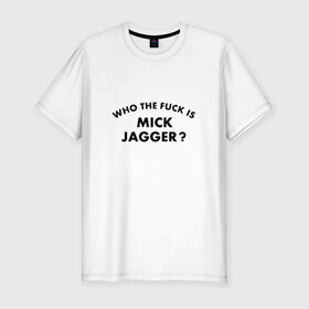 Мужская футболка премиум с принтом Who the fuck is Mick Jagger? в Петрозаводске, 92% хлопок, 8% лайкра | приталенный силуэт, круглый вырез ворота, длина до линии бедра, короткий рукав | Тематика изображения на принте: the rolling stones | бродяги | вольные странники | группа | катящиеся камни | кит ричардс | мик джаггер | рок | рок н ролл | ролинг | роллинг | рон вуд | стоун | стоунз | стоунс | чарли уоттс