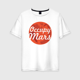 Женская футболка хлопок Oversize с принтом Occupy Mars в Петрозаводске, 100% хлопок | свободный крой, круглый ворот, спущенный рукав, длина до линии бедер
 | elon musk | spacex | илон маск | космос | марс | спейс икс