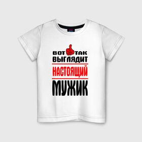 Детская футболка хлопок с принтом Настоящий мужик в Петрозаводске, 100% хлопок | круглый вырез горловины, полуприлегающий силуэт, длина до линии бедер | Тематика изображения на принте:   |   вот так | выглядит | надписи | настоящий мужик