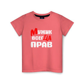 Детская футболка хлопок с принтом Мужик всегда прав в Петрозаводске, 100% хлопок | круглый вырез горловины, полуприлегающий силуэт, длина до линии бедер | мужик всегда прав | надписи