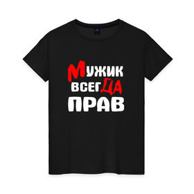 Женская футболка хлопок с принтом Мужик всегда прав в Петрозаводске, 100% хлопок | прямой крой, круглый вырез горловины, длина до линии бедер, слегка спущенное плечо | мужик всегда прав | надписи