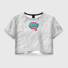 Женская футболка 3D укороченная с принтом OOPS в Петрозаводске, 100% полиэстер | круглая горловина, длина футболки до линии талии, рукава с отворотами | Тематика изображения на принте: oops | мятая бумага | упс