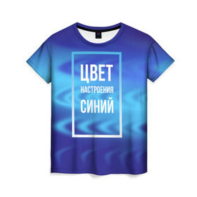 Женская футболка 3D с принтом Цвет настроения синий в Петрозаводске, 100% полиэфир ( синтетическое хлопкоподобное полотно) | прямой крой, круглый вырез горловины, длина до линии бедер | киркоров | синий | цвет настроения синий