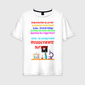 Женская футболка хлопок Oversize с принтом Поддержите науку! в Петрозаводске, 100% хлопок | свободный крой, круглый ворот, спущенный рукав, длина до линии бедер
 | гмо | мракобесие | наука