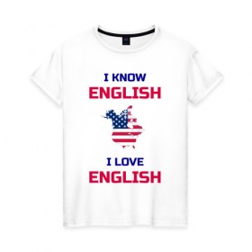 Женская футболка хлопок с принтом I Know English I Love English в Петрозаводске, 100% хлопок | прямой крой, круглый вырез горловины, длина до линии бедер, слегка спущенное плечо | 
