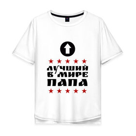 Мужская футболка хлопок Oversize с принтом Лучший в мире папа в Петрозаводске, 100% хлопок | свободный крой, круглый ворот, “спинка” длиннее передней части | лучший | лучший в мире | папа