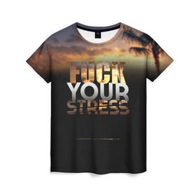 Женская футболка 3D с принтом Fuck Your Stress в Петрозаводске, 100% полиэфир ( синтетическое хлопкоподобное полотно) | прямой крой, круглый вырез горловины, длина до линии бедер | black | orange | palm trees | stress | sunset | yellow | your | желтый | закат | оранжевый | пальмы | стресс | твой | черный