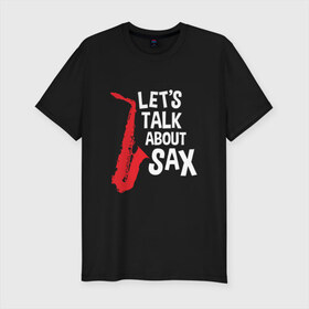 Мужская футболка премиум с принтом let`s talk about sax_black в Петрозаводске, 92% хлопок, 8% лайкра | приталенный силуэт, круглый вырез ворота, длина до линии бедра, короткий рукав | саксофон | саксофонист