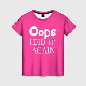 Женская футболка 3D с принтом Ooops в Петрозаводске, 100% полиэфир ( синтетическое хлопкоподобное полотно) | прямой крой, круглый вырез горловины, длина до линии бедер | baby one more time | britney spears | oops | бритни спирс
