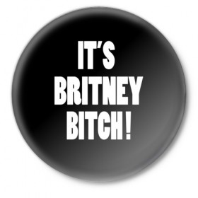 Значок с принтом Its Britney Bitch в Петрозаводске,  металл | круглая форма, металлическая застежка в виде булавки | Тематика изображения на принте: baby one more time | britney spears | oops | бритни спирс