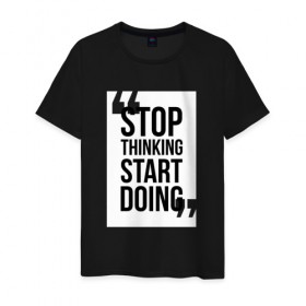 Мужская футболка хлопок с принтом Stop Thinking Start Doing в Петрозаводске, 100% хлопок | прямой крой, круглый вырез горловины, длина до линии бедер, слегка спущенное плечо. | 