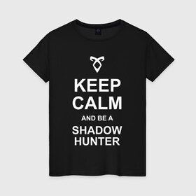 Женская футболка хлопок с принтом be a Shadowhunter в Петрозаводске, 100% хлопок | прямой крой, круглый вырез горловины, длина до линии бедер, слегка спущенное плечо | freeform | shadowhunters | доминик шервуд | клэри фрэй | кэтрин макнамара | фэнтази