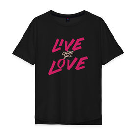 Мужская футболка хлопок Oversize с принтом Live What You Love в Петрозаводске, 100% хлопок | свободный крой, круглый ворот, “спинка” длиннее передней части | Тематика изображения на принте: 