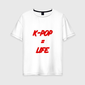 Женская футболка хлопок Oversize с принтом K-POP = LIFE в Петрозаводске, 100% хлопок | свободный крой, круглый ворот, спущенный рукав, длина до линии бедер
 | bts | j hope | jimin | jin | jungkook | k pop | rap monster | rapmon | suga | v | бтс | группа | корея