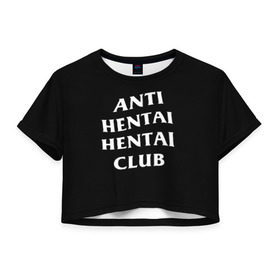 Женская футболка 3D укороченная с принтом ANTI HENTAI HENTAI CLUB в Петрозаводске, 100% полиэстер | круглая горловина, длина футболки до линии талии, рукава с отворотами | ahegao | kawai | kowai | oppai | otaku | senpai | sugoi | waifu | yandere | ахегао | ковай | отаку | сенпай | яндере