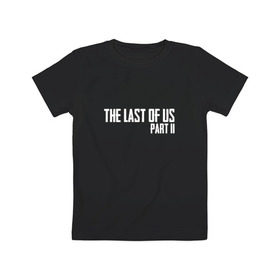 Детская футболка хлопок с принтом THE LAST OF US PART II в Петрозаводске, 100% хлопок | круглый вырез горловины, полуприлегающий силуэт, длина до линии бедер | Тематика изображения на принте: gamer | player | stels | the last of us | the last of us part 2 | бегун | джоэл | каннибалы | охотники | сталкер | топляк | цикады | щелкун | элли