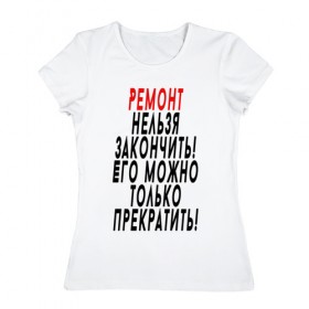 Женская футболка хлопок с принтом Ремонт нельзя закончить! в Петрозаводске, 100% хлопок | прямой крой, круглый вырез горловины, длина до линии бедер, слегка спущенное плечо | 12 августа | день строителя