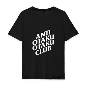 Мужская футболка хлопок Oversize с принтом ANTI OTAKU OTAKU CLUB в Петрозаводске, 100% хлопок | свободный крой, круглый ворот, “спинка” длиннее передней части | ahegao | anime | kawai | kowai | oppai | otaku | senpai | sugoi | waifu | weeaboo | yandere | аниме | ахегао | вайфу | виабу | каваи | ковай | культура | отаку | сенпай | сугои | тренд | яндере