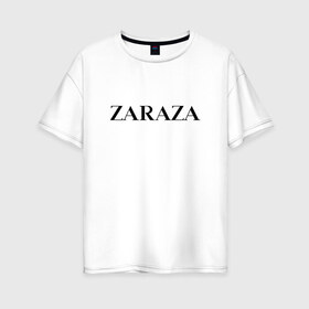 Женская футболка хлопок Oversize с принтом Zaraza в Петрозаводске, 100% хлопок | свободный крой, круглый ворот, спущенный рукав, длина до линии бедер
 | Тематика изображения на принте: antibrand | brand | logo | zara | бренд | зара | зараза | лого