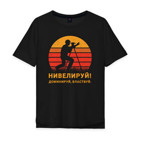 Мужская футболка хлопок Oversize с принтом Нивелируй! в Петрозаводске, 100% хлопок | свободный крой, круглый ворот, “спинка” длиннее передней части | surveyor | геодезист | геодезия | нивелир | строитель