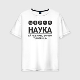 Женская футболка хлопок Oversize с принтом Наука (светлые) в Петрозаводске, 100% хлопок | свободный крой, круглый ворот, спущенный рукав, длина до линии бедер
 | science | наука | студент | учёные