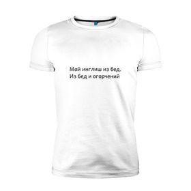 Мужская футболка премиум с принтом Май инглиш из бед в Петрозаводске, 92% хлопок, 8% лайкра | приталенный силуэт, круглый вырез ворота, длина до линии бедра, короткий рукав | из бед и огорчений | инглиш | май