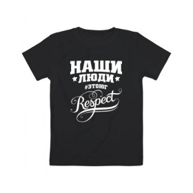 Детская футболка хлопок с принтом НАШИ ЛЮДИ RESPECT в Петрозаводске, 100% хлопок | круглый вырез горловины, полуприлегающий силуэт, длина до линии бедер | 
