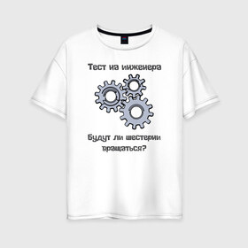 Женская футболка хлопок Oversize с принтом Тест на инженера в Петрозаводске, 100% хлопок | свободный крой, круглый ворот, спущенный рукав, длина до линии бедер
 | инженер | механизмы | тесты | шестерни