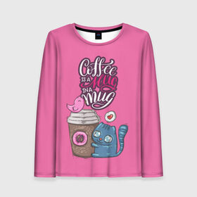 Женский лонгслив 3D с принтом Coffee is a hug в Петрозаводске, 100% полиэстер | длинные рукава, круглый вырез горловины, полуприлегающий силуэт | cat | coffee | food | love | кот | птичка