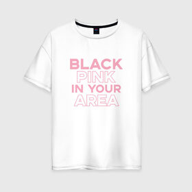 Женская футболка хлопок Oversize с принтом BLACKPINK в Петрозаводске, 100% хлопок | свободный крой, круглый ворот, спущенный рукав, длина до линии бедер
 | blackpink | k pop | music | блэк пинк | дженни | джису | лис | музыка | розэ