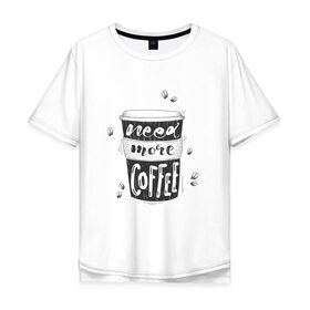 Мужская футболка хлопок Oversize с принтом Need more coffee в Петрозаводске, 100% хлопок | свободный крой, круглый ворот, “спинка” длиннее передней части | Тематика изображения на принте: 