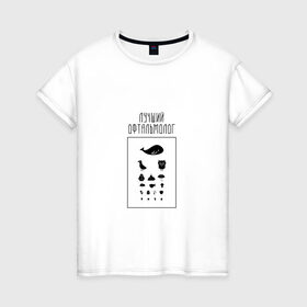 Женская футболка хлопок с принтом лучший офтальмолог в Петрозаводске, 100% хлопок | прямой крой, круглый вырез горловины, длина до линии бедер, слегка спущенное плечо | Тематика изображения на принте: 