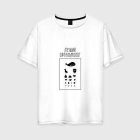 Женская футболка хлопок Oversize с принтом лучший офтальмолог в Петрозаводске, 100% хлопок | свободный крой, круглый ворот, спущенный рукав, длина до линии бедер
 | Тематика изображения на принте: 