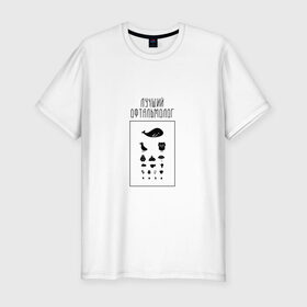 Мужская футболка премиум с принтом лучший офтальмолог в Петрозаводске, 92% хлопок, 8% лайкра | приталенный силуэт, круглый вырез ворота, длина до линии бедра, короткий рукав | Тематика изображения на принте: 