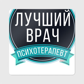 Магнит виниловый Квадрат с принтом Лучший психотерапевт в Петрозаводске, полимерный материал с магнитным слоем | размер 9*9 см, закругленные углы | psychologist | психиатр | психиатрия | психолог | психотерапевт