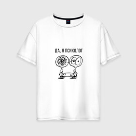 Женская футболка хлопок Oversize с принтом Да я психолог в Петрозаводске, 100% хлопок | свободный крой, круглый ворот, спущенный рукав, длина до линии бедер
 | psychologist | психиатр | психиатрия | психолог | психотерапевт