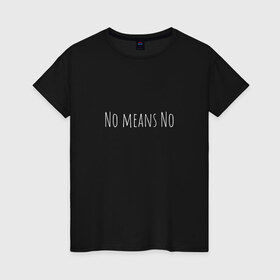 Женская футболка хлопок с принтом No means No в Петрозаводске, 100% хлопок | прямой крой, круглый вырез горловины, длина до линии бедер, слегка спущенное плечо | вдохновение | девушка | круто | минимализм | надпись | равенство | свобода | феминизм | черно белый | черный